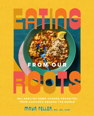 Jedlo z našich koreňov: 80+ zdravých obľúbených domácich jedál z kultúr celého sveta: Kuchařka z rôznych krajín sveta. - Eating from Our Roots: 80+ Healthy Home-Cooked Favorites from Cultures Around the World: A Cookbook