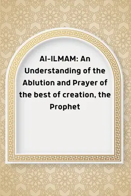 Al-ILMAM: Prorok: Pochopenie očistenia a modlitby najlepšieho zo stvorenia - Al-ILMAM: An Understanding of the Ablution and Prayer of the best of creation, the Prophet