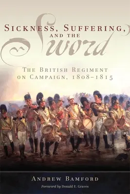Choroba, utrpenie a meč: Britský pluk na ťažení, 1808-1815 - Sickness, Suffering, and the Sword: The British Regiment on Campaign, 1808-1815
