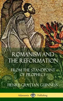 Romanizmus a reformácia: Z hľadiska proroctva (tvrdá väzba) - Romanism and the Reformation: From the Standpoint of Prophecy (Hardcover)