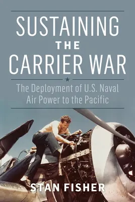 Udržiavanie vojny s lietadlovými loďami: Nasadenie námorného letectva USA v Tichomorí - Sustaining the Carrier War: The Deployment of U.S. Naval Air Power to the Pacific