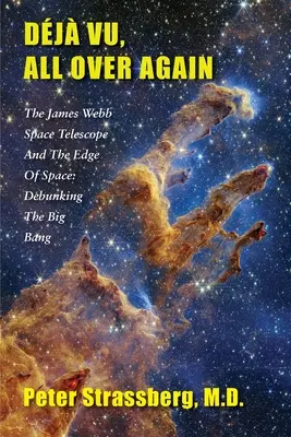 Dj Vu, všetko odznova: Vesmírny teleskop Jamesa Webba a hranica vesmíru: Vyvrátenie veľkého tresku - Dj Vu, All Over Again: The James Webb Space Telescope and The Edge of Space: Debunking the Big Bang