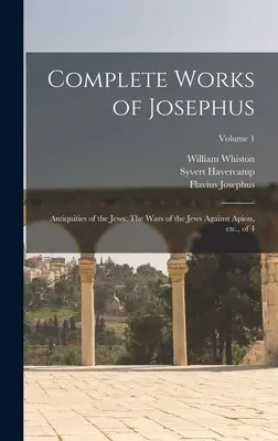 Kompletné diela Jozefa: Flavius: Antiquities of the Jews: zo 4; zväzok 1: The Wars of the Jews Against Apion, etc. - Complete Works of Josephus: Antiquities of the Jews: The Wars of the Jews Against Apion, etc., of 4; Volume 1