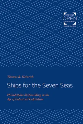 Lode pre sedem morí: Philadelphia Shipbuilding in the Age of Industrial Capitalism - Ships for the Seven Seas: Philadelphia Shipbuilding in the Age of Industrial Capitalism