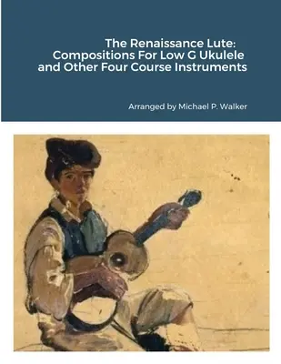 Renesančná lutna: Skladby pre ukulele Low G a ďalšie štvorstrunové nástroje - The Renaissance Lute: Compositions For Low G Ukulele and Other Four Course Instruments