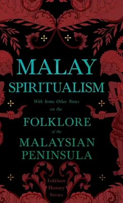 Malajský špiritizmus - s niekoľkými ďalšími poznámkami o folklóre Malajského polostrova (Folklore History Series) - Malay Spiritualism - With Some Other Notes on the Folklore of the Malaysian Peninsula (Folklore History Series)