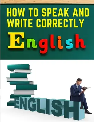 Ako správne hovoriť a písať: Jednoduchá komunikácia v angličtine - How to Speak and Write Correctly: Easy English Communication