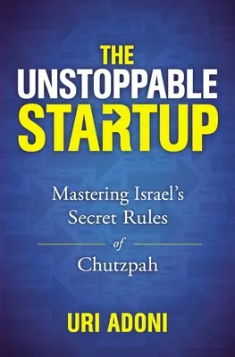 Nezastaviteľný startup: Zvládnutie tajných pravidiel izraelskej chutzpah - The Unstoppable Startup: Mastering Israel's Secret Rules of Chutzpah