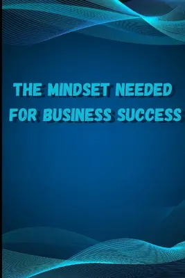 Myslenie potrebné na dosiahnutie podnikateľského úspechu: Odhaľte zmýšľanie úspešných internetových podnikateľov z celého sveta/ The E-Entrepreneur Success Min - The Mindset Needed for Business Success: Discover the Minds of Successful Internet Entrepreneurs From Around the World/ The E-Entrepreneur Success Min