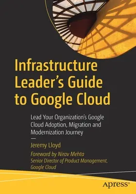 Sprievodca vedúceho infraštruktúry pre Google Cloud: Vedenie vašej organizácie na ceste k prijatiu, migrácii a modernizácii cloudu Google - Infrastructure Leader's Guide to Google Cloud: Lead Your Organization's Google Cloud Adoption, Migration and Modernization Journey