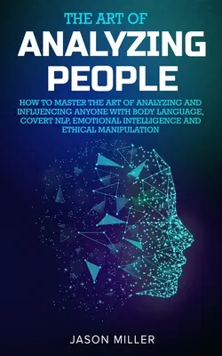 Umenie analyzovať ľudí: Ako ovládnuť umenie analyzovať a ovplyvňovať kohokoľvek pomocou reči tela, skrytého NLP, emocionálnej inteligencie a E - The Art of Analyzing People: How to Master the Art of Analyzing and Influencing Anyone with Body Language, Covert NLP, Emotional Intelligence and E