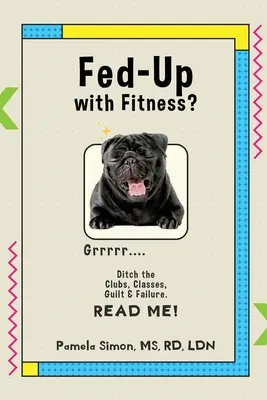 Máš dosť fitnessu? Zanechajte klubov, kurzov, pocitu viny a neúspechu - Fed Up With Fitness?: Ditch the Clubs, Classes, Guilt & Failure