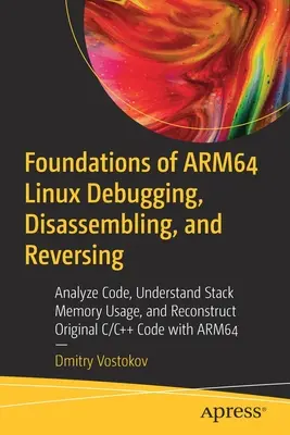 Základy ladenia, rozoberania a reverzovania systému Arm64 Linux: Analýza kódu, pochopenie využitia zásobníka pamäte a rekonštrukcia pôvodného kódu v jazyku C/C++ w - Foundations of Arm64 Linux Debugging, Disassembling, and Reversing: Analyze Code, Understand Stack Memory Usage, and Reconstruct Original C/C++ Code w