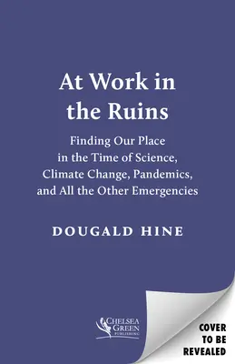 Pri práci v ruinách: V ruinách: Hľadanie nášho miesta v čase vedy, klimatických zmien, pandémií a všetkých ostatných mimoriadnych udalostí - At Work in the Ruins: Finding Our Place in the Time of Science, Climate Change, Pandemics and All the Other Emergencies
