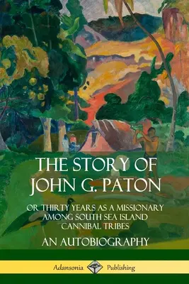 Príbeh Johna G. Patona: Príbeh Patona Patona: Tridsať rokov misionára medzi kanibalskými kmeňmi na ostrovoch Južného mora. - The Story of John G. Paton: Or Thirty Years as a Missionary Among South Sea Island Cannibal Tribes, An Autobiography