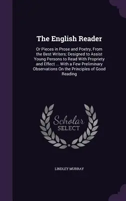 The English Reader: alebo diela v próze a poézii od najlepších spisovateľov; určené na pomoc mladým ľuďom, aby čítali správne a efektívne - The English Reader: Or Pieces in Prose and Poetry, from the Best Writers; Designed to Assist Young Persons to Read with Propriety and Effe