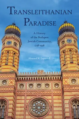 Transleitánsky raj: Dejiny budapeštianskej židovskej komunity v rokoch 1738 - 1938 - Transleithanian Paradise: A History of the Budapest Jewish Community, 1738-1938
