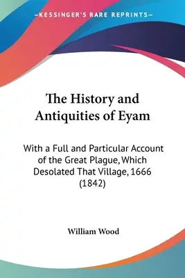 Dejiny a starožitnosti Eyamu: S úplnou a podrobnou správou o veľkej morovej epidémii, ktorá spustošila túto dedinu v roku 1666 (1842) - The History and Antiquities of Eyam: With a Full and Particular Account of the Great Plague, Which Desolated That Village, 1666 (1842)