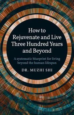 Ako omladnúť a dožiť sa tristo rokov a viac: Systematický plán, ako žiť dlhšie, než je ľudský vek - How to Rejuvenate and Live Three Hundred Years and Beyond: A Systematic Blueprint for Living Beyond the Human Lifespan