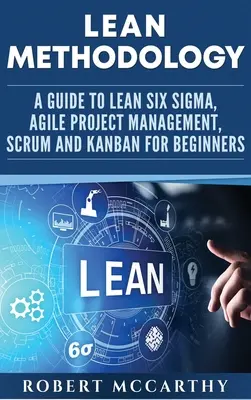 Metodológia štíhlej výroby: Metodika Lean Six Sigma, agilné riadenie projektov, Scrum a Kanban pre začiatočníkov - Lean Methodology: A Guide to Lean Six Sigma, Agile Project Management, Scrum and Kanban for Beginners