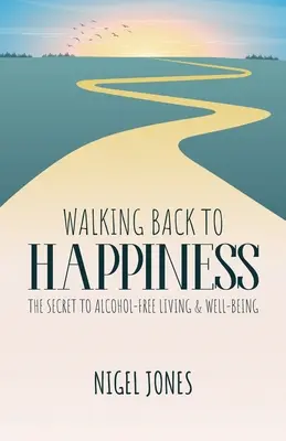 Kráčanie späť k šťastiu: Tajomstvo života bez alkoholu a pohody - Walking Back to Happiness: The Secret to Alcohol-Free Living & Well-Being