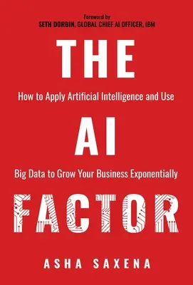 Faktor umelej inteligencie: Ako aplikovať umelú inteligenciu a využívať veľké objemy údajov na exponenciálny rast vášho podnikania - The AI Factor: How to Apply Artificial Intelligence and Use Big Data to Grow Your Business Exponentially