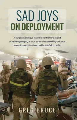 Smutné radosti pri nasadení: Chirurg sa vydáva do konfrontačného sveta vojenskej chirurgie vo vojnových zónach - Sad Joys On Deployment: A surgeon journeys into the confronting world of military surgery in war zones
