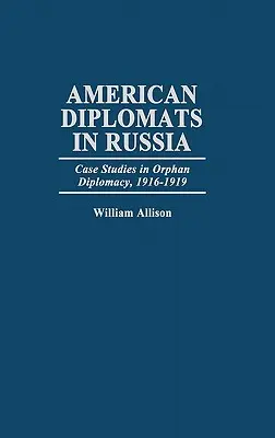 Americkí diplomati v Rusku: Prípadové štúdie z oblasti sirotskej diplomacie v rokoch 1916 - 1919 - American Diplomats in Russia: Case Studies in Orphan Diplomacy, 1916-1919