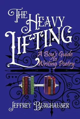 Ťažký náklad: Chlapcov sprievodca písaním poézie - The Heavy Lifting: A Boy's Guide to Writing Poetry