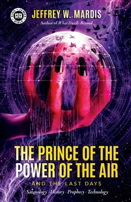 Knieža vzdušnej moci a posledné dni: Satanológia - História - Proroctvo - Technológia - The Prince of the Power of the Air and the Last Days: Satanology - History - Prophecy - Technology