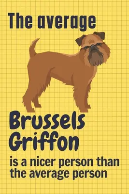 Priemerný bruselský grifón je milší človek ako priemerný človek: Pre milovníkov psov plemena bruselský grifón - The average Brussels Griffon is a nicer person than the average person: For Brussels Griffon Dog Fans