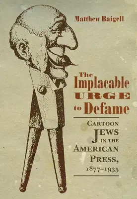 Neúprosné nutkanie hanobiť: Neúprosná nutkavosť: karikatúry Židov v americkej tlači v rokoch 1877 - 1935 - The Implacable Urge to Defame: Cartoon Jews in the American Press, 1877-1935