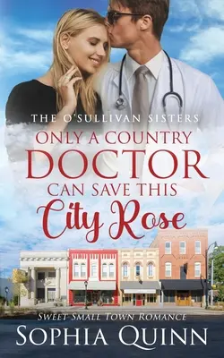 Iba vidiecky lekár môže zachrániť túto mestskú ružu: Sladká malomestská romanca - Only A Country Doctor Can Save This City Rose: A Sweet Small-Town Romance