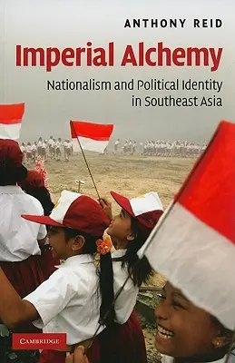 Imperial Alchemy: Nationalism and Political Identity in Southeast Asia (Imperiálna alchýmia: nacionalizmus a politická identita v juhovýchodnej Ázii) - Imperial Alchemy: Nationalism and Political Identity in Southeast Asia