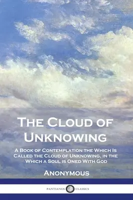 Oblak nevedomosti: Kniha o rozjímaní, ktoré sa nazýva Oblak nevedomosti, v ktorom je duša spojená s Bohom - The Cloud of Unknowing: A Book of Contemplation the Which Is Called the Cloud of Unknowing, in the Which a Soul is Oned With God