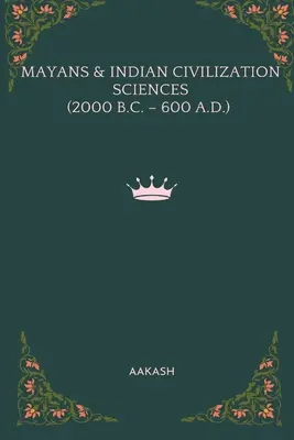 Mayovia a indiánske civilizačné vedy (2000 pred n. l. - 600 n. l.) - Mayans & Indian Civilization Sciences (2000 B.C. - 600 A.D.)