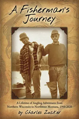 Cesta rybára: Celoživotné rybárske dobrodružstvá od severného Wisconsinu po severozápadnú Montanu, 1950 - 2020 - A Fisherman's Journey: A Lifetime of Angling Adventures from Northern Wisconsin to Northwest Montana, 1950 - 2020