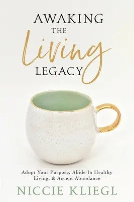 Prebudenie živého dedičstva: Prijať svoj životný cieľ, zostať v zdravom živote, prijať hojnosť - Awaking the Living Legacy: Adopt Your Life Purpose, Abide in Healthy Living, Accept Abundance