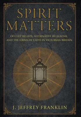 Na duchu záleží: Okultná viera, alternatívne náboženstvá a kríza viery vo viktoriánskej Británii - Spirit Matters: Occult Beliefs, Alternative Religions, and the Crisis of Faith in Victorian Britain