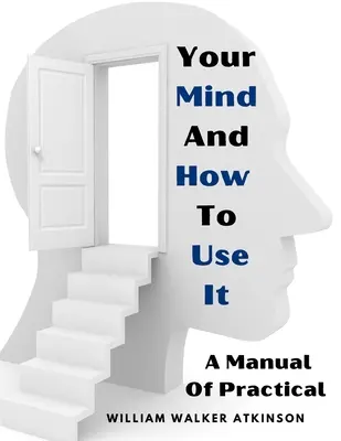 Vaša myseľ a ako ju používať: Príručka praktickej pamäti - Your Mind And How To Use It: A Manual Of Practical
