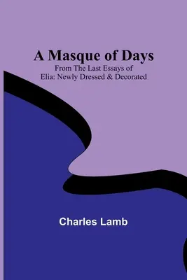 Maska dní; z posledných Elia esejí: V novom šate a s ozdobou - A Masque of Days; From the Last Essays of Elia: Newly Dressed & Decorated