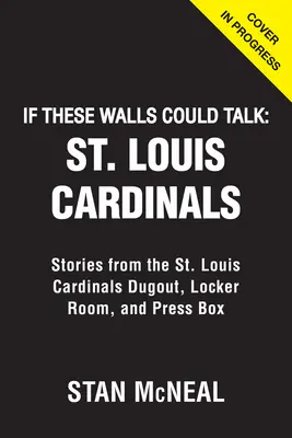 Keby tieto steny mohli hovoriť: Louis Cardinals: Louis Cardinals: Príbehy z lavičky, šatne a tlačovej lóže - If These Walls Could Talk: St. Louis Cardinals: Stories from the St. Louis Cardinals Dugout, Locker Room, and Press Box