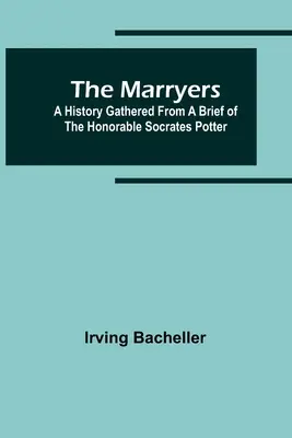 The Marryers: A History Gathered from a Brief of a Honorable Socrates Potter - The Marryers: A History Gathered from a Brief of the Honorable Socrates Potter