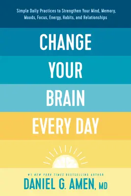 Zmeň svoj mozog každý deň: Jednoduché každodenné postupy na posilnenie mysle, pamäti, nálady, sústredenia, energie, návykov a vzťahov - Change Your Brain Every Day: Simple Daily Practices to Strengthen Your Mind, Memory, Moods, Focus, Energy, Habits, and Relationships