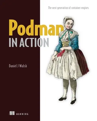 Podman v akcii: Podman: Bezpečné kontajnery bez koreňového systému pre Kubernetes, mikroslužby a ďalšie služby - Podman in Action: Secure, Rootless Containers for Kubernetes, Microservices, and More