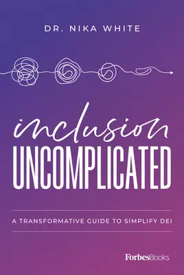 Inklúzia bez komplikácií: Zjednodušenie deja: transformačný sprievodca - Inclusion Uncomplicated: A Transformative Guide to Simplify Dei