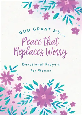 Bože, daj mi . .pokoj, ktorý nahradí starosti: Modlitby pre ženy - God, Grant Me. . .Peace That Replaces Worry: Devotional Prayers for Women