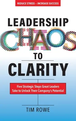 Vedenie od chaosu k jasnosti: Päť strategických krokov, ktoré veľkí lídri podniknú, aby uvoľnili potenciál svojej spoločnosti - Leadership Chaos to Clarity: Five Strategic Steps Great Leaders Take to Unlock Their Company's Potential