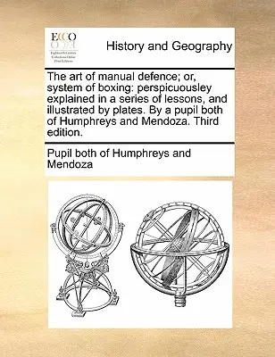 Umenie manuálnej obrany; alebo systém boxu: žiakom Humphra, alebo Systém boja proti boxu, vysvetlený v sérii lekcií a ilustrovaný tabuľkami. - The Art of Manual Defence; Or, System of Boxing: Perspicuousley Explained in a Series of Lessons, and Illustrated by Plates. by a Pupil Both of Humphr