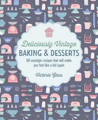 Lahodné vintage pečenie a dezerty: 60 nostalgických receptov, vďaka ktorým sa budete opäť cítiť ako dieťa - Deliciously Vintage Baking & Desserts: 60 Nostalgic Recipes That Will Make You Feel Like a Kid Again
